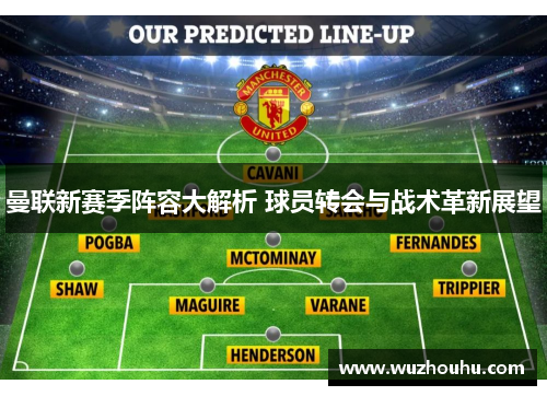 曼联新赛季阵容大解析 球员转会与战术革新展望